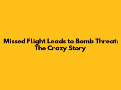 Missed Flight Leads to Bomb Threat: The Crazy Story