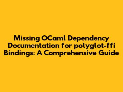 Missing OCaml Dependency Documentation for polyglot-ffi Bindings: A Comprehensive Guide