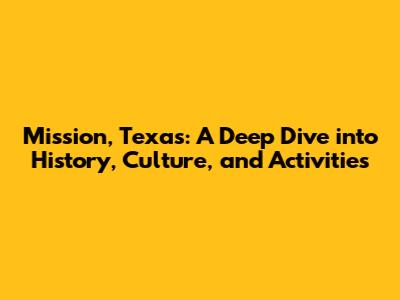Mission, Texas: A Deep Dive into History, Culture, and Activities
