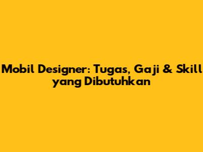 Mobil Designer: Tugas, Gaji & Skill yang Dibutuhkan