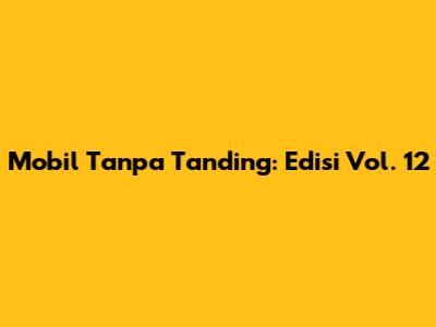 Mobil Tanpa Tanding: Edisi Vol. 12