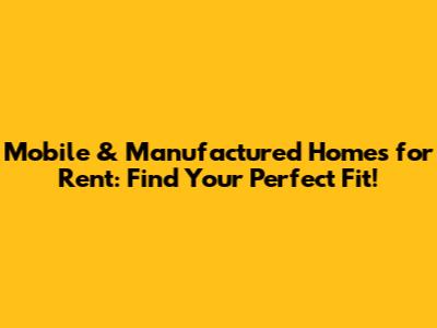 Mobile & Manufactured Homes for Rent: Find Your Perfect Fit!