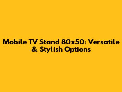Mobile TV Stand 80x50: Versatile & Stylish Options