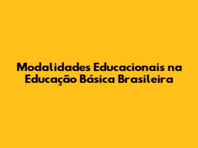 Modalidades Educacionais na Educação Básica Brasileira