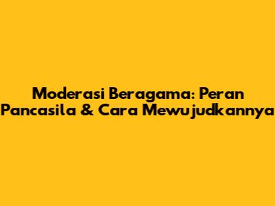 Moderasi Beragama: Peran Pancasila & Cara Mewujudkannya