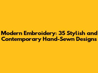 Modern Embroidery: 35 Stylish and Contemporary Hand-Sewn Designs