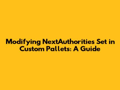 Modifying NextAuthorities Set in Custom Pallets: A Guide