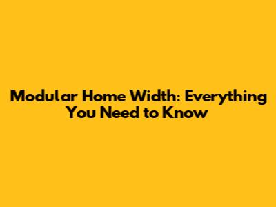 Modular Home Width: Everything You Need to Know