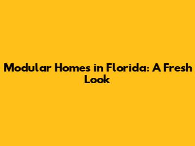 Modular Homes in Florida: A Fresh Look