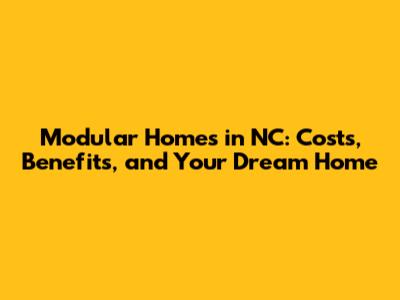 Modular Homes in NC: Costs, Benefits, and Your Dream Home