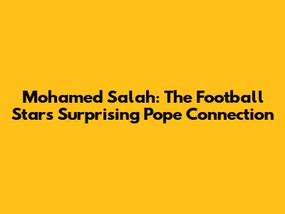 Mohamed Salah: The Football Star's Surprising Pope Connection