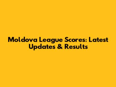 Moldova League Scores: Latest Updates & Results