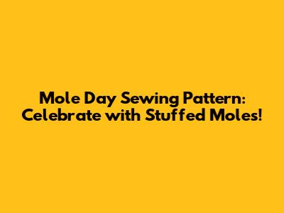 Mole Day Sewing Pattern: Celebrate with Stuffed Moles!