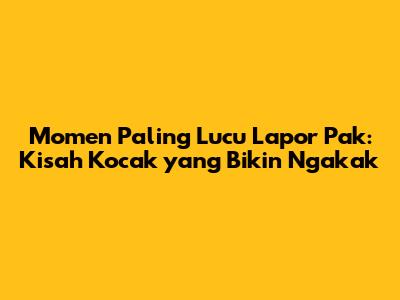 Momen Paling Lucu Lapor Pak: Kisah Kocak yang Bikin Ngakak