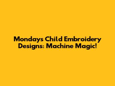 Monday's Child Embroidery Designs: Machine Magic!