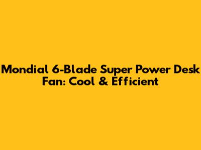 Mondial 6-Blade Super Power Desk Fan: Cool & Efficient