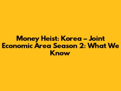 Money Heist: Korea – Joint Economic Area Season 2: What We Know