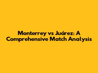 Monterrey vs Juárez: A Comprehensive Match Analysis