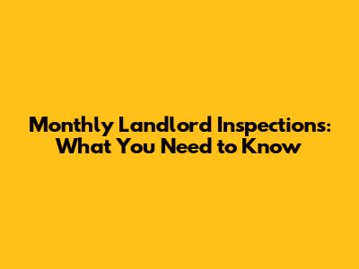 Monthly Landlord Inspections: What You Need to Know