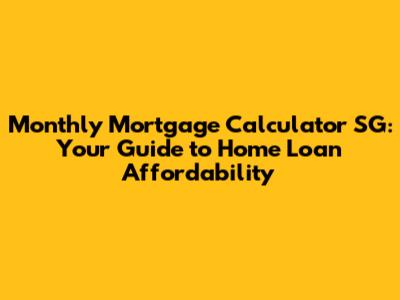 Monthly Mortgage Calculator SG: Your Guide to Home Loan Affordability
