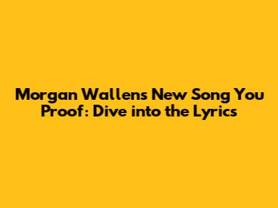 Morgan Wallen's New Song "You Proof": Dive into the Lyrics