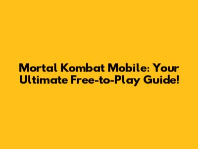 Mortal Kombat Mobile: Your Ultimate Free-to-Play Guide!