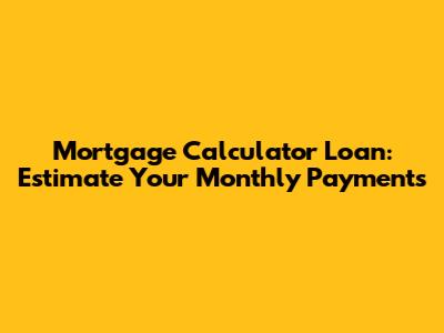 Mortgage Calculator Loan: Estimate Your Monthly Payments