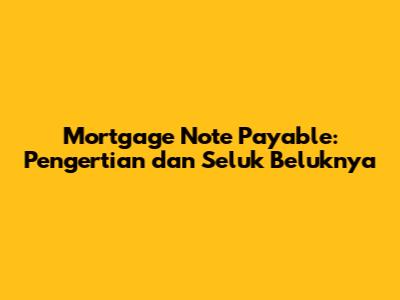 Mortgage Note Payable: Pengertian dan Seluk Beluknya