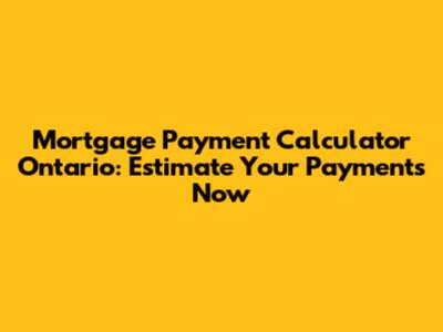 Mortgage Payment Calculator Ontario: Estimate Your Payments Now