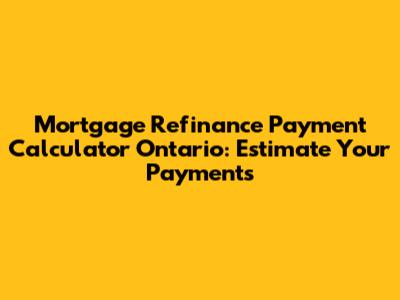 Mortgage Refinance Payment Calculator Ontario: Estimate Your Payments