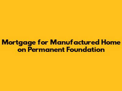 Mortgage for Manufactured Home on Permanent Foundation