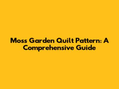 Moss Garden Quilt Pattern: A Comprehensive Guide