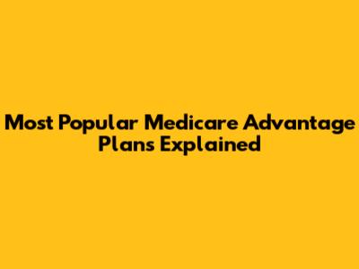 Most Popular Medicare Advantage Plans Explained