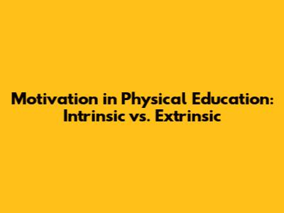 Motivation in Physical Education: Intrinsic vs. Extrinsic