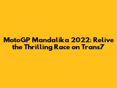 MotoGP Mandalika 2022: Relive the Thrilling Race on Trans7