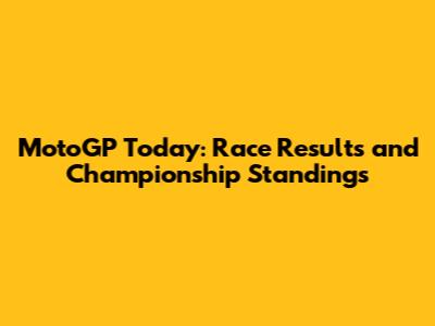 MotoGP Today: Race Results and Championship Standings