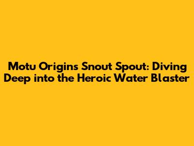 Motu Origins Snout Spout: Diving Deep into the Heroic Water Blaster