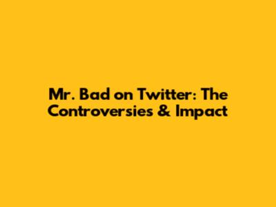 Mr. Bad on Twitter: The Controversies & Impact