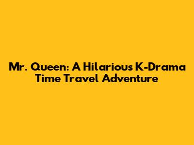 Mr. Queen: A Hilarious K-Drama Time Travel Adventure