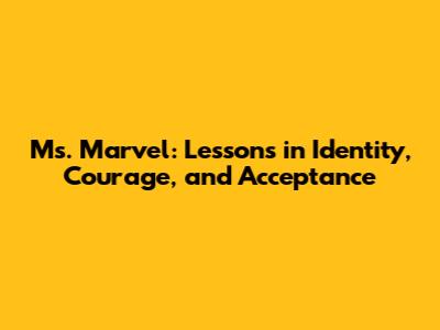 Ms. Marvel: Lessons in Identity, Courage, and Acceptance