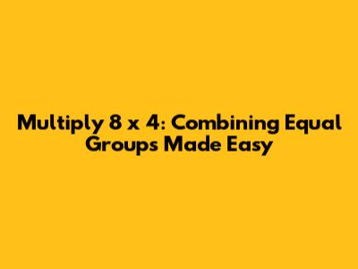 Multiply 8 x 4: Combining Equal Groups Made Easy