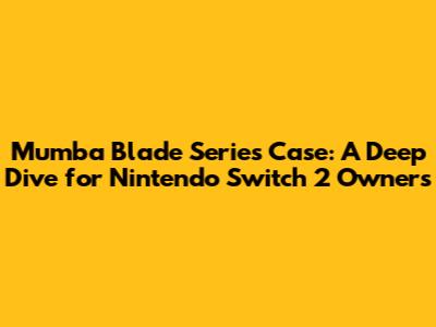 Mumba Blade Series Case: A Deep Dive for Nintendo Switch 2 Owners