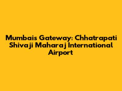 Mumbai's Gateway: Chhatrapati Shivaji Maharaj International Airport