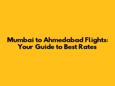 Mumbai to Ahmedabad Flights: Your Guide to Best Rates