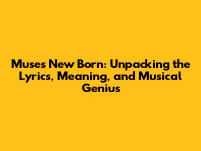 Muse's 'New Born': Unpacking the Lyrics, Meaning, and Musical Genius