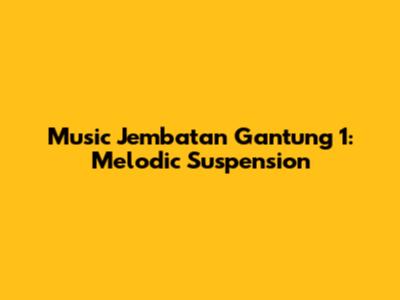 Music Jembatan Gantung 1: Melodic Suspension