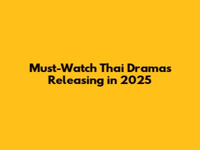 Must-Watch Thai Dramas Releasing in 2025