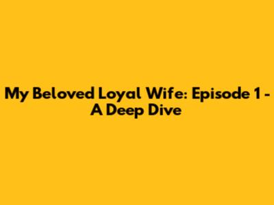 My Beloved Loyal Wife: Episode 1 - A Deep Dive
