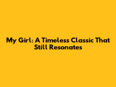 My Girl: A Timeless Classic That Still Resonates