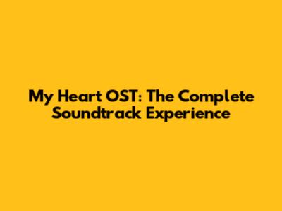 My Heart OST: The Complete Soundtrack Experience